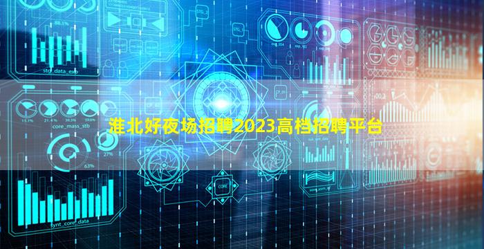 淮北好夜场招聘2023高档招聘平台